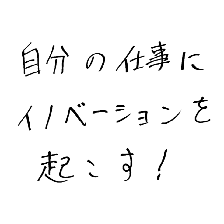 自分の仕事にイノベーションを起こす！