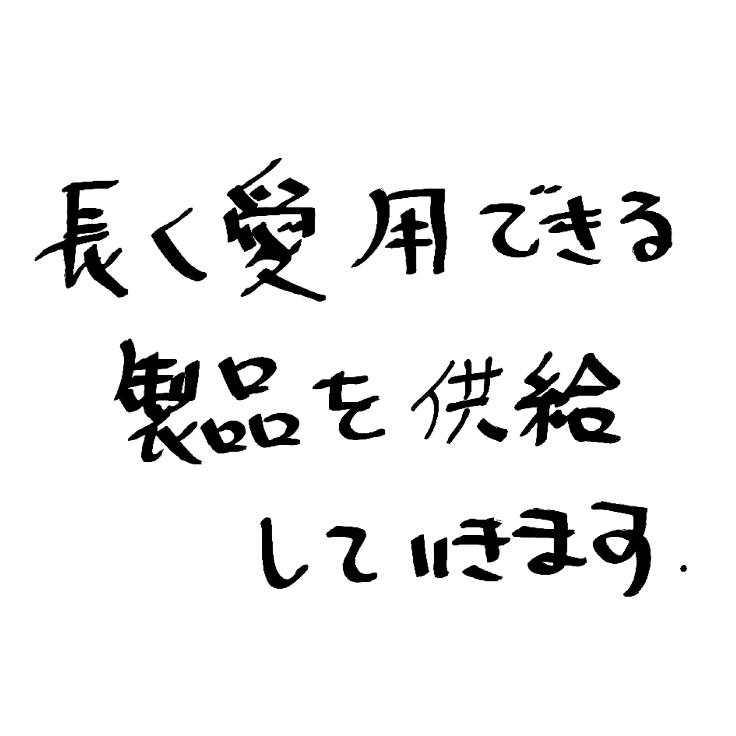 長く愛用できる製品を供給していきます