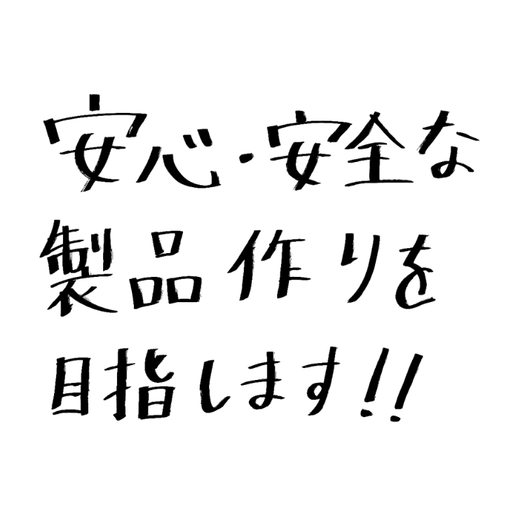安心・安全な製品作りを目指します!!