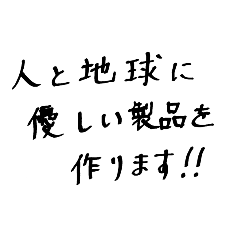 人と地球に優しい製品を作ります!!