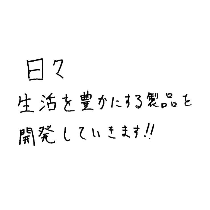 日々生活を豊かにする製品を開発していきます!!