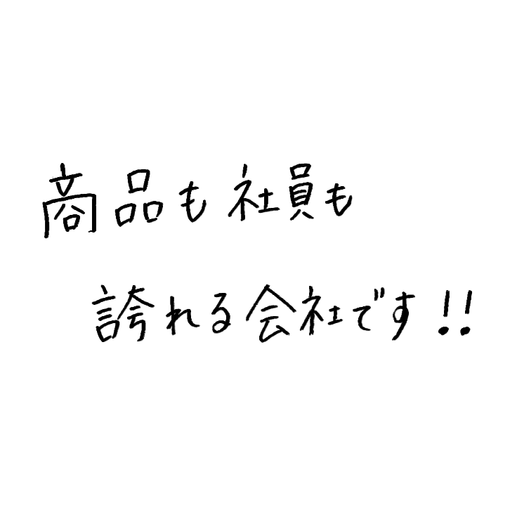 商品も社員も誇れる会社です!!