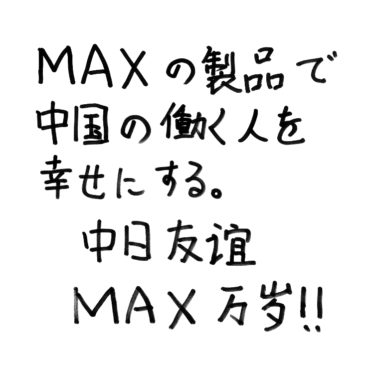 MAXの製品で中国の働く人を幸せにする。中日友谊 MAX万岁!!