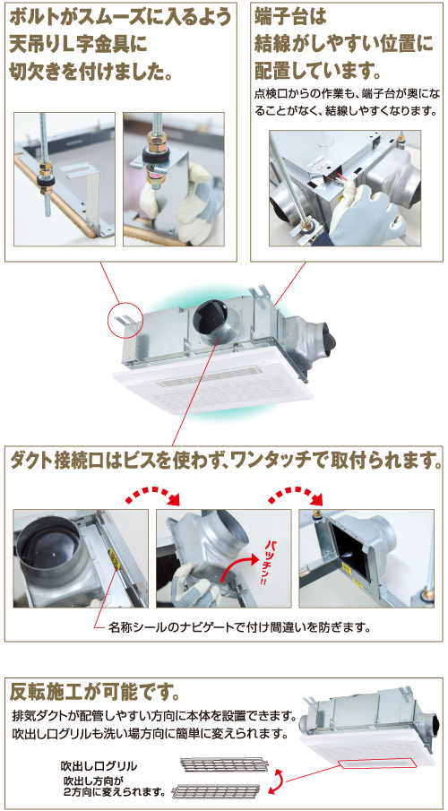 スムーズにボルトを入れられる天吊りL字金具の切欠き。結線しやすい端子台位置。ワンタッチ取付のダクト接続口。反転施工可能。
