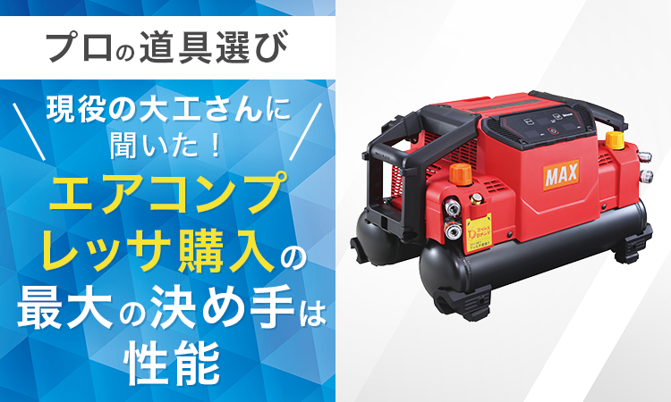 【プロの道具選び】現役の大工さんに聞いた! エアコンプレッサ購入の「最大の決め手」は性能