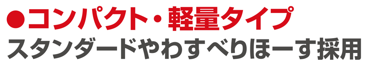 コンパクト・軽量タイプ。スタンダードやわすべりほーす採用