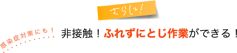 さらに非接触！ふれずにどじ作業ができる！