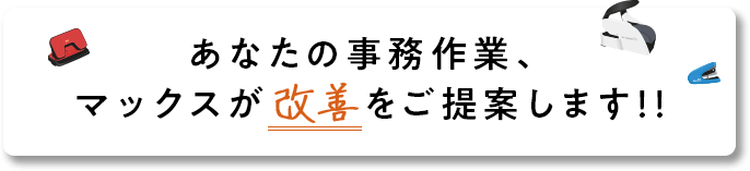 あなたの事務作業、マックスが改善をご提案します!! 