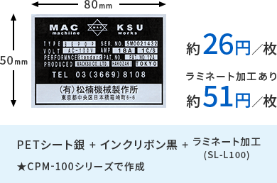 CPM-100シリーズでPETシート銀とインクリボン黒の場合、1枚あたり約26円、ラミネート加工(SL-L100)ありの場合で1枚あたり約51円です。