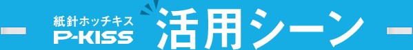 紙針ホッチキスP-KISSシリーズ - 活用シーン