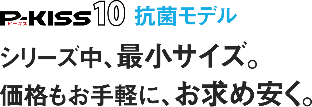 P-KISS10　シリーズ中、最小サイズ。価格もお手軽に、お求めやすく。