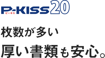 P-KISS20　枚数が多い厚い書類も安心。