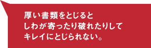 厚い書類をとじるとしわが寄ったり破れたりしてキレイにとじられない。
