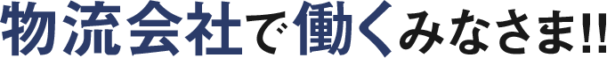 物流会社で働くみなさま!!