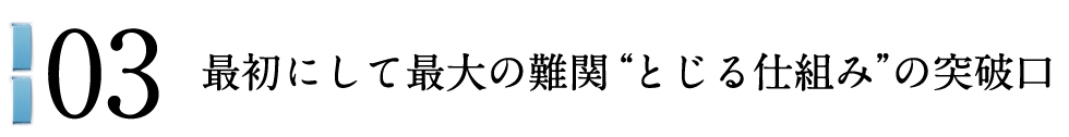 03 最初にして最大の難関“とじる仕組み”の突破口