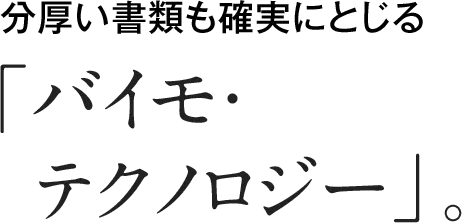 分厚い書類も確実にとじる「バイモ・テクノロジー」。