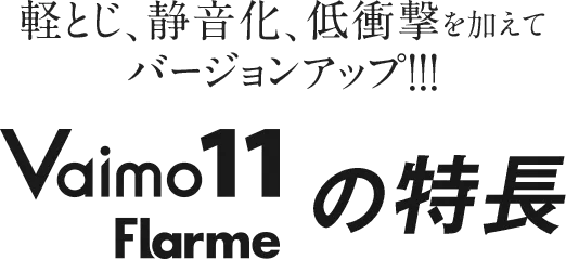 軽とじ、静音化、低衝撃を加えてバージョンアップ!!! Vaimo11 flarmeの特徴